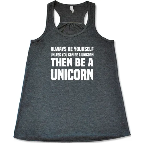 Always Be Yourself Unless You Can Be A Unicorn Then Be A Unicorn Shirt